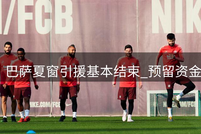 巴萨夏窗引援基本结束 预留资金备战冬窗锋线补强